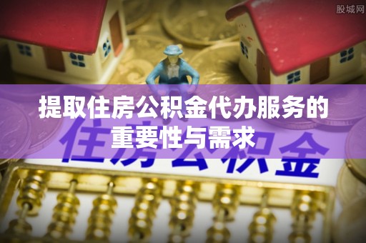 通许提取住房公积金代办服务的重要性与需求