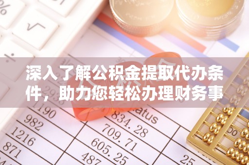 通许深入了解公积金提取代办条件，助力您轻松办理财务事务