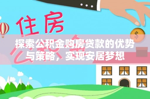 通许探索公积金购房贷款的优势与策略，实现安居梦想