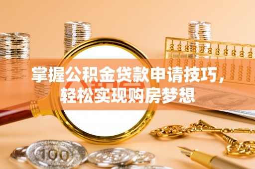 通许掌握公积金贷款申请技巧，轻松实现购房梦想