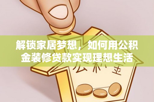 通许解锁家居梦想，如何用公积金装修贷款实现理想生活