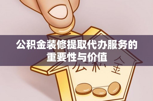 通许公积金装修提取代办服务的重要性与价值