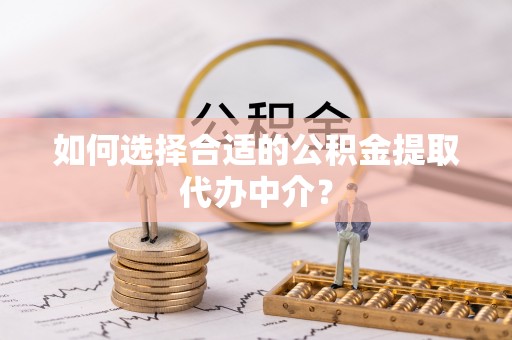 通许如何选择合适的公积金提取代办中介？