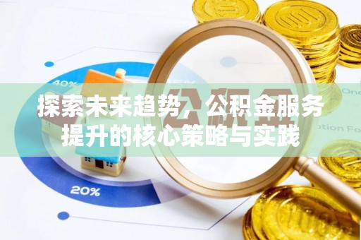 通许探索未来趋势，公积金服务提升的核心策略与实践