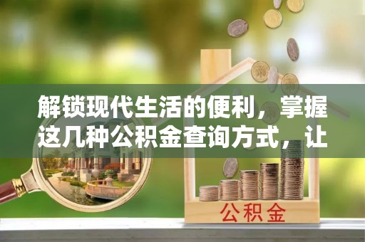 通许解锁现代生活的便利，掌握这几种公积金查询方式，让理财更轻松