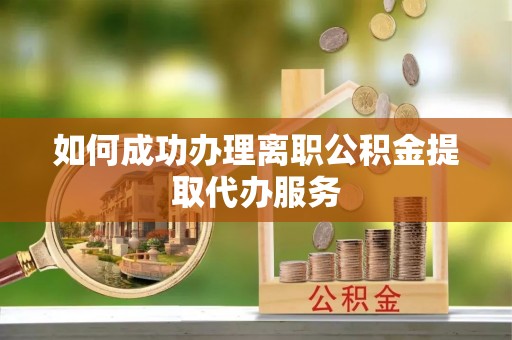 通许如何成功办理离职公积金提取代办服务
