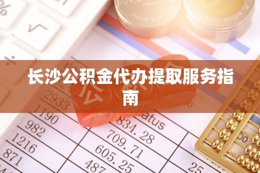 通许长沙公积金代办提取服务指南