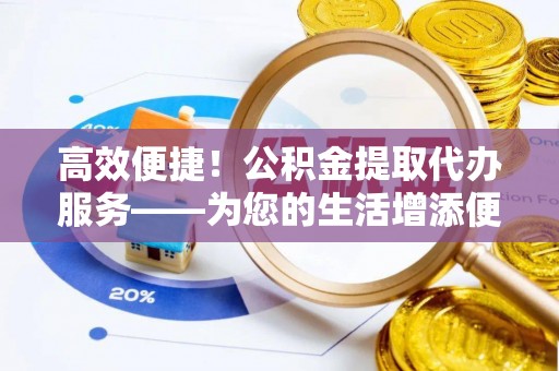 通许高效便捷！公积金提取代办服务——为您的生活增添便利