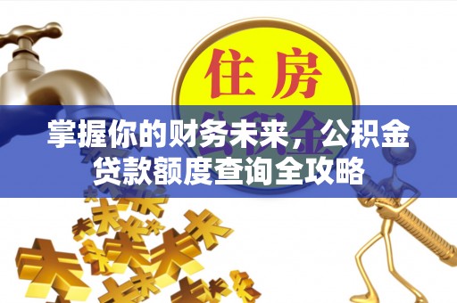 通许掌握你的财务未来，公积金贷款额度查询全攻略