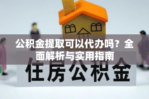 通许公积金提取可以代办吗？全面解析与实用指南