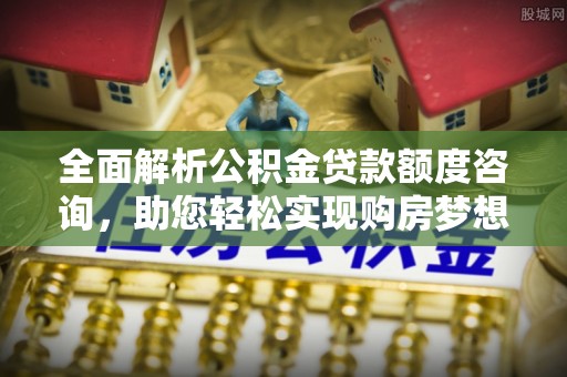 通许全面解析公积金贷款额度咨询，助您轻松实现购房梦想