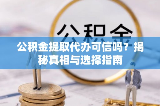 通许公积金提取代办可信吗？揭秘真相与选择指南