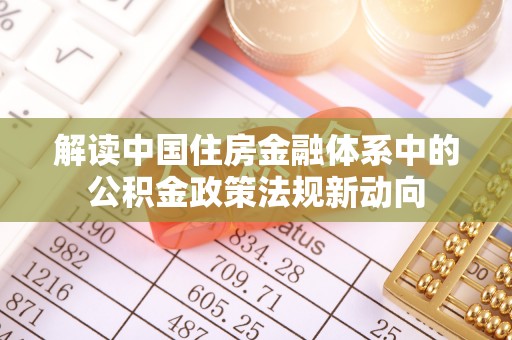 通许解读中国住房金融体系中的公积金政策法规新动向