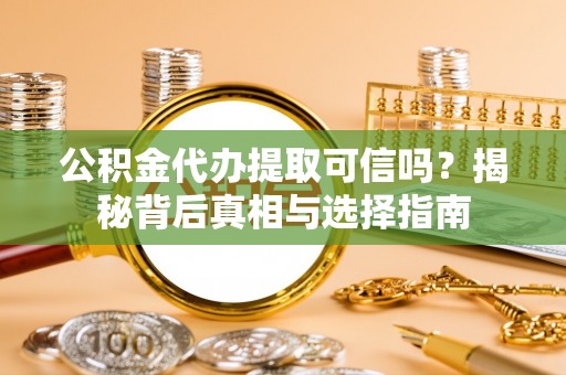 通许公积金代办提取可信吗？揭秘背后真相与选择指南