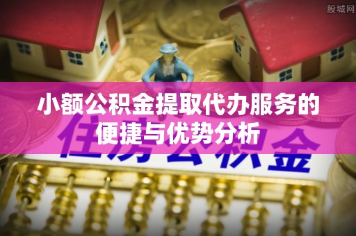 通许小额公积金提取代办服务的便捷与优势分析