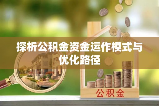 通许探析公积金资金运作模式与优化路径