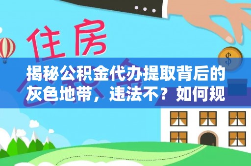 通许揭秘公积金代办提取背后的灰色地带，违法不？如何规避风险？