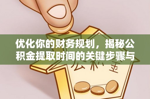 通许优化你的财务规划，揭秘公积金提取时间的关键步骤与策略