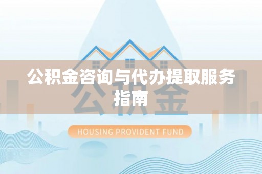 通许公积金咨询与代办提取服务指南