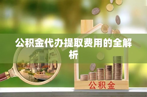 通许公积金代办提取费用的全解析
