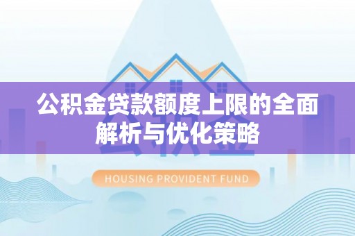 通许公积金贷款额度上限的全面解析与优化策略