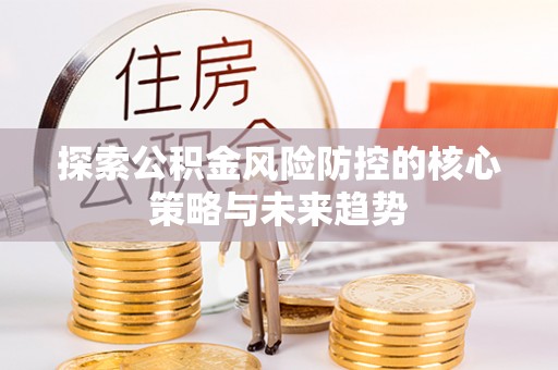 通许探索公积金风险防控的核心策略与未来趋势