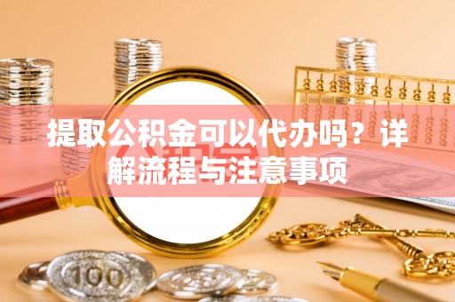 通许提取公积金可以代办吗？详解流程与注意事项