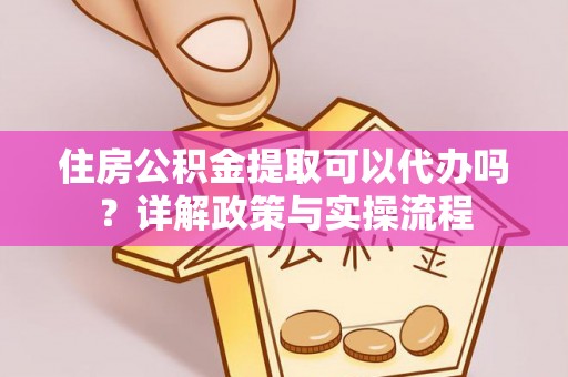 通许住房公积金提取可以代办吗？详解政策与实操流程