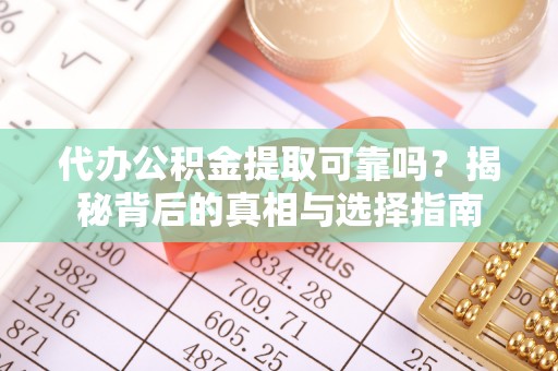 通许代办公积金提取可靠吗？揭秘背后的真相与选择指南