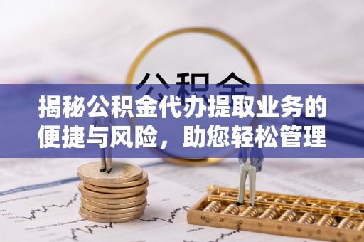 通许揭秘公积金代办提取业务的便捷与风险，助您轻松管理财务