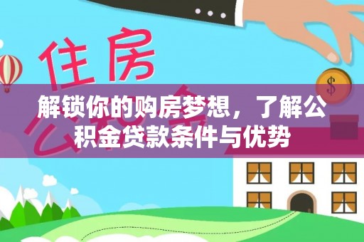 通许解锁你的购房梦想，了解公积金贷款条件与优势