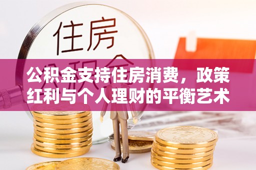 通许公积金支持住房消费，政策红利与个人理财的平衡艺术