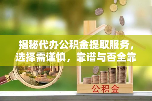 通许揭秘代办公积金提取服务，选择需谨慎，靠谱与否全靠这几点