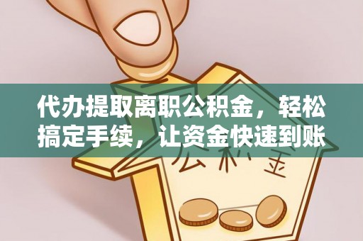 通许代办提取离职公积金，轻松搞定手续，让资金快速到账！