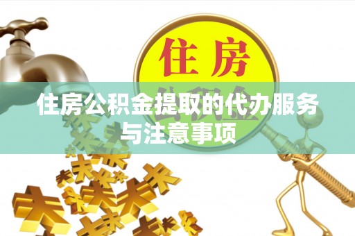 通许住房公积金提取的代办服务与注意事项