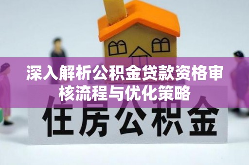 通许深入解析公积金贷款资格审核流程与优化策略