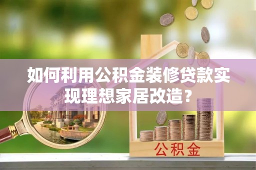 通许如何利用公积金装修贷款实现理想家居改造？