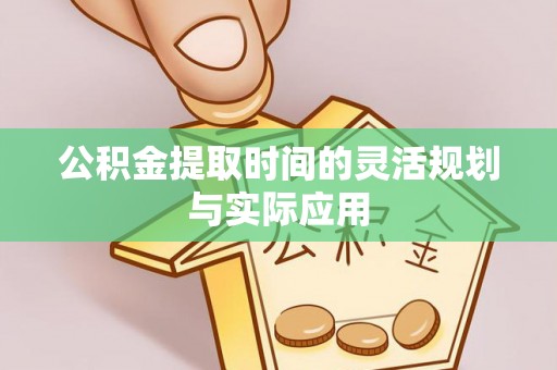 通许公积金提取时间的灵活规划与实际应用