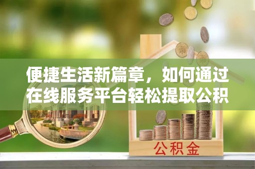 通许便捷生活新篇章，如何通过在线服务平台轻松提取公积金