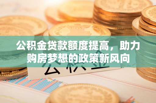 通许公积金贷款额度提高，助力购房梦想的政策新风向