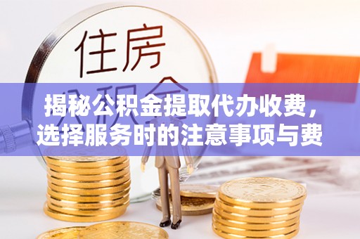 通许揭秘公积金提取代办收费，选择服务时的注意事项与费用真相
