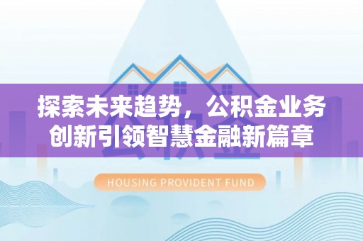 通许探索未来趋势，公积金业务创新引领智慧金融新篇章