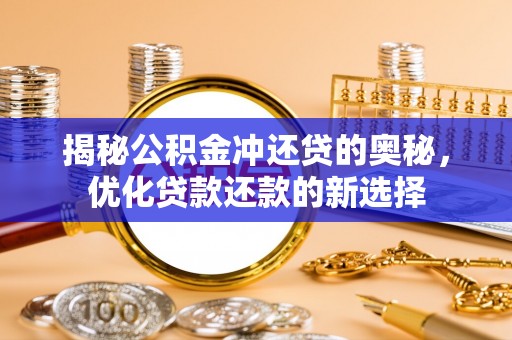 通许揭秘公积金冲还贷的奥秘，优化贷款还款的新选择
