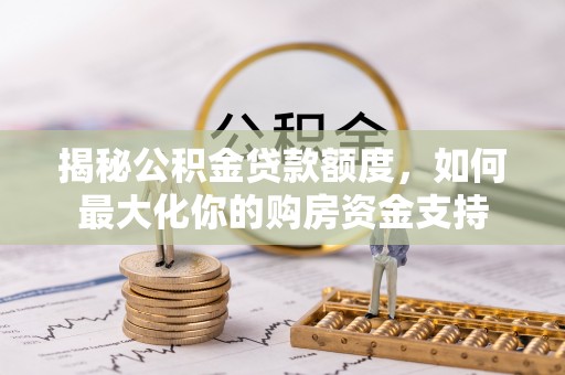 通许揭秘公积金贷款额度，如何最大化你的购房资金支持