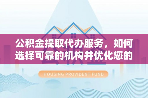 通许公积金提取代办服务，如何选择可靠的机构并优化您的财务规划