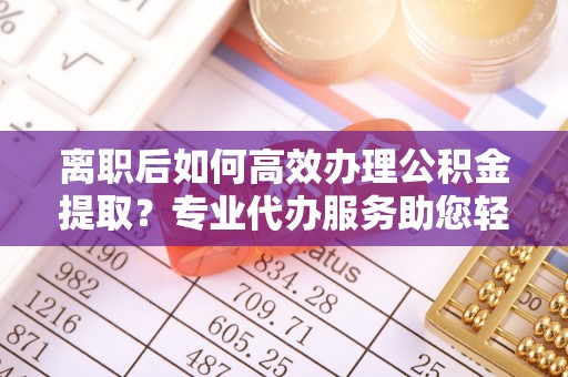 通许离职后如何高效办理公积金提取？专业代办服务助您轻松搞定