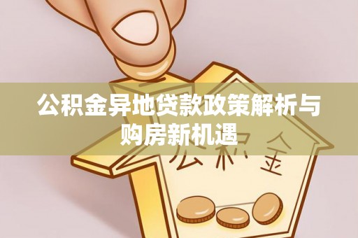 通许公积金异地贷款政策解析与购房新机遇