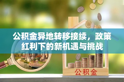 通许公积金异地转移接续，政策红利下的新机遇与挑战