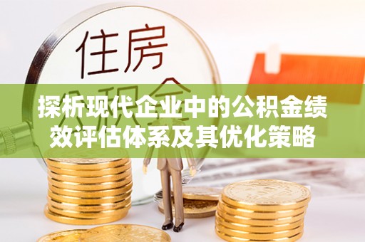 通许探析现代企业中的公积金绩效评估体系及其优化策略