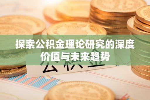 通许探索公积金理论研究的深度价值与未来趋势